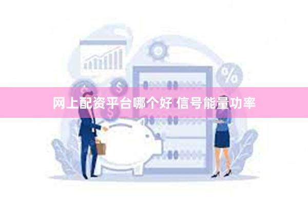 网上配资平台哪个好 信号能量功率