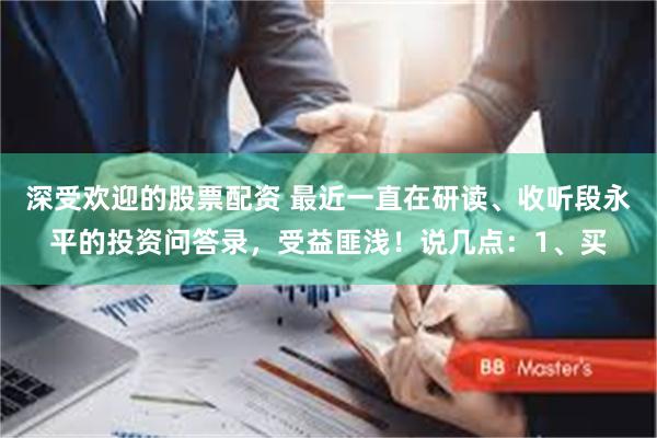 深受欢迎的股票配资 最近一直在研读、收听段永平的投资问答录,受益匪浅!说几点:1、买