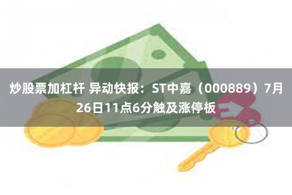 炒股票加杠杆 异动快报：ST中嘉（000889）7月26日11点6分触及涨停板