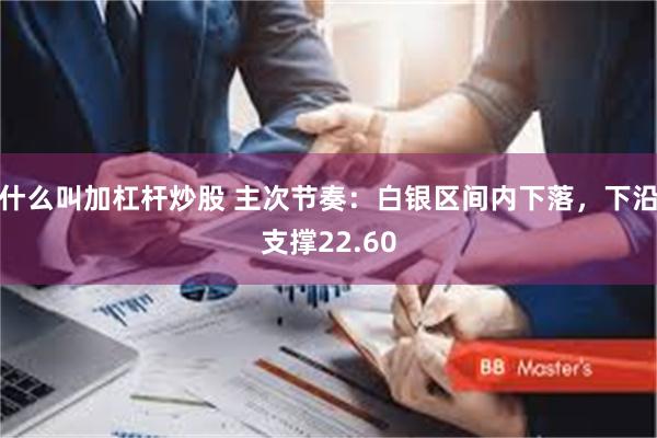 什么叫加杠杆炒股 主次节奏：白银区间内下落，下沿支撑22.60