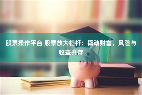 股票操作平台 股票放大杠杆：撬动财富，风险与收益并存