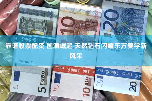 靠谱股票配资 国潮崛起 天然钻石闪耀东方美学新风采