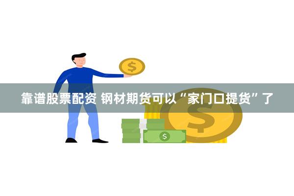 靠谱股票配资 钢材期货可以“家门口提货”了