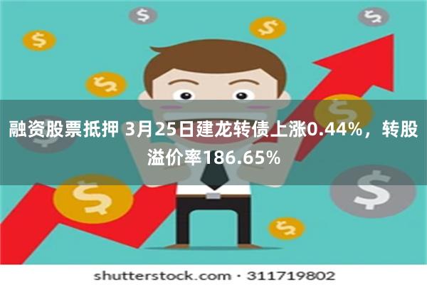 融资股票抵押 3月25日建龙转债上涨0.44%，转股溢价率186.65%