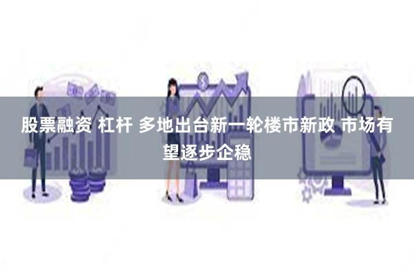 股票融资 杠杆 多地出台新一轮楼市新政 市场有望逐步企稳