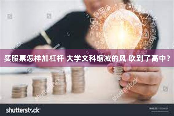 买股票怎样加杠杆 大学文科缩减的风 吹到了高中？
