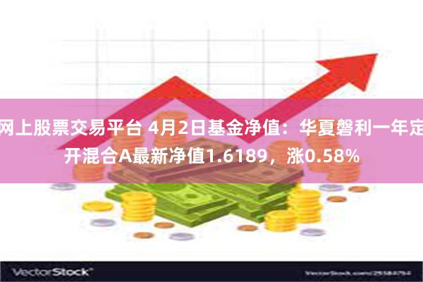 网上股票交易平台 4月2日基金净值：华夏磐利一年定开混合A最新净值1.6189，涨0.58%