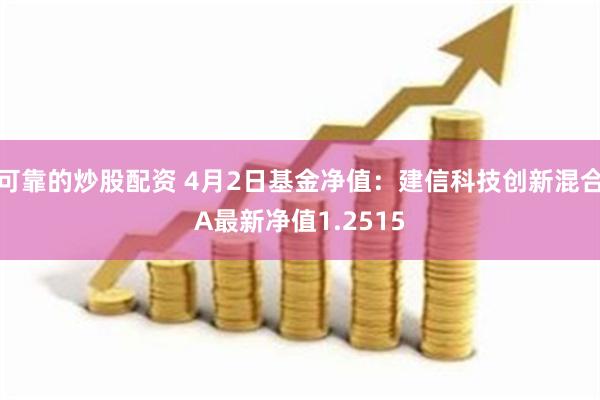 可靠的炒股配资 4月2日基金净值：建信科技创新混合A最新净值1.2515