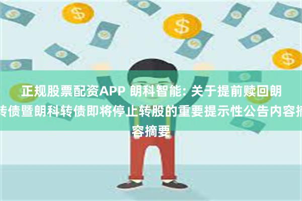 正规股票配资APP 朗科智能: 关于提前赎回朗科转债暨朗科转债即将停止转股的重要提示性公告内容摘要