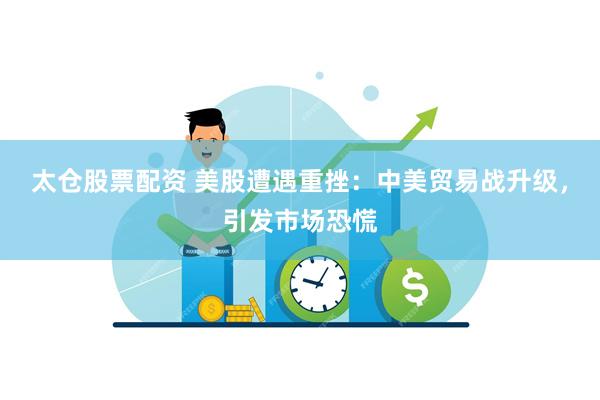太仓股票配资 美股遭遇重挫：中美贸易战升级，引发市场恐慌