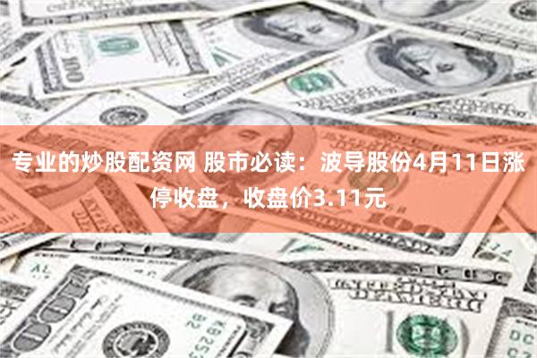 专业的炒股配资网 股市必读：波导股份4月11日涨停收盘，收盘价3.11元