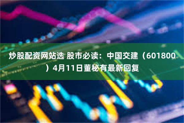 炒股配资网站选 股市必读：中国交建（601800）4月11日董秘有最新回复