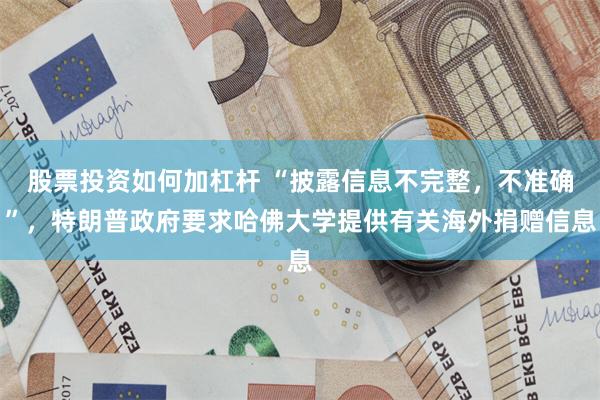 股票投资如何加杠杆 “披露信息不完整，不准确”，特朗普政府要求哈佛大学提供有关海外捐赠信息