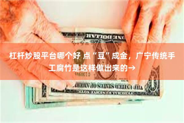 杠杆炒股平台哪个好 点“豆”成金，广宁传统手工腐竹是这样做出来的→
