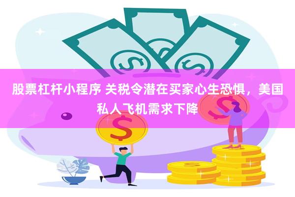 股票杠杆小程序 关税令潜在买家心生恐惧，美国私人飞机需求下降