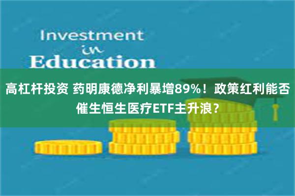 高杠杆投资 药明康德净利暴增89%！政策红利能否催生恒生医疗ETF主升浪？