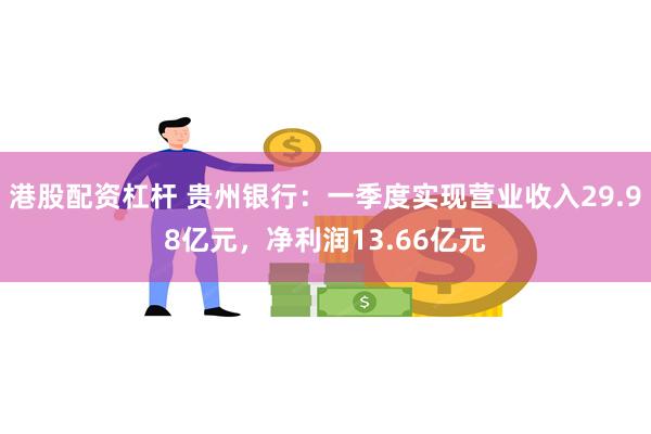 港股配资杠杆 贵州银行：一季度实现营业收入29.98亿元，净利润13.66亿元