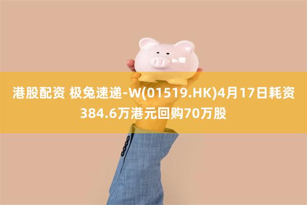 港股配资 极兔速递-W(01519.HK)4月17日耗资384.6万港元回购70万股