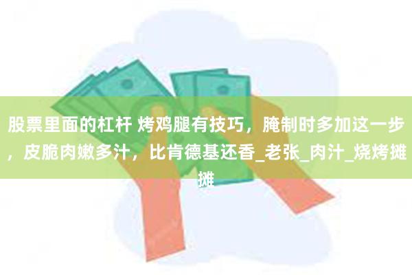 股票里面的杠杆 烤鸡腿有技巧，腌制时多加这一步，皮脆肉嫩多汁，比肯德基还香_老张_肉汁_烧烤摊