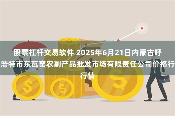 股票杠杆交易软件 2025年6月21日内蒙古呼和浩特市东瓦窑农副产品批发市场有限责任公司价格行情