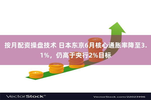 按月配资操盘技术 日本东京6月核心通胀率降至3.1%，仍高于央行2%目标