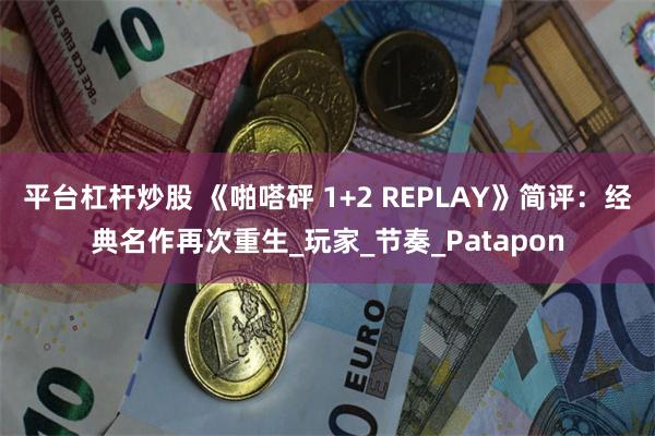 平台杠杆炒股 《啪嗒砰 1+2 REPLAY》简评：经典名作再次重生_玩家_节奏_Patapon