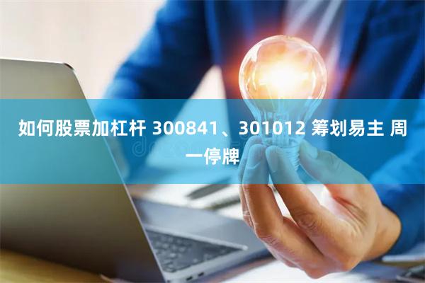 如何股票加杠杆 300841、301012 筹划易主 周一停牌
