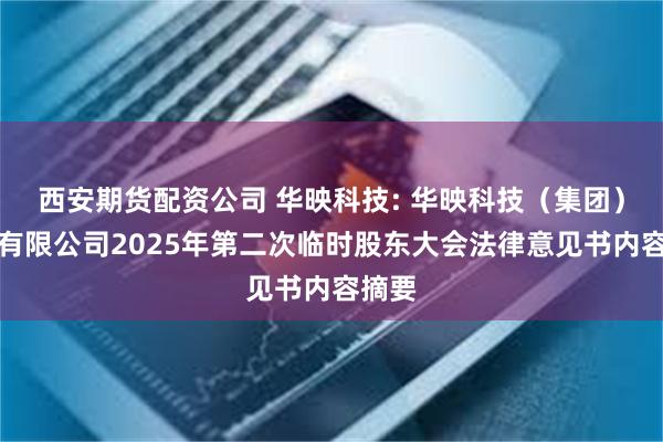 西安期货配资公司 华映科技: 华映科技（集团）股份有限公司2025年第二次临时股东大会法律意见书内容摘要