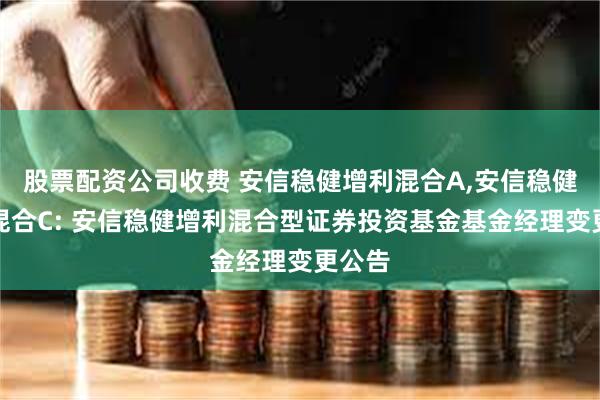 股票配资公司收费 安信稳健增利混合A,安信稳健增利混合C: 安信稳健增利混合型证券投资基金基金经理变更公告