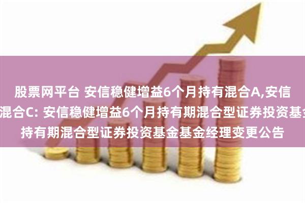 股票网平台 安信稳健增益6个月持有混合A,安信稳健增益6个月持有混合C: 安信稳健增益6个月持有期混合型证券投资基金基金经理变更公告