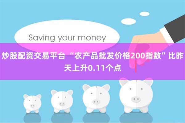 炒股配资交易平台 “农产品批发价格200指数”比昨天上升0.11个点