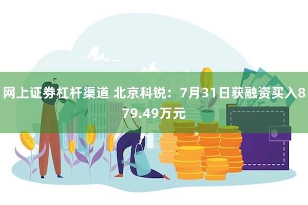 网上证劵杠杆渠道 北京科锐：7月31日获融资买入879.49万元