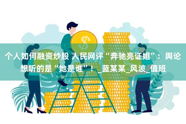 个人如何融资炒股 人民网评“奔驰亮证姐”：舆论想听的是“她是谁”！_蓝某某_风波_值班
