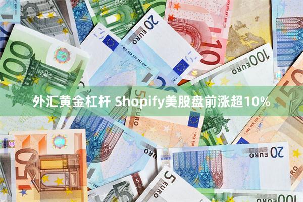 外汇黄金杠杆 Shopify美股盘前涨超10%