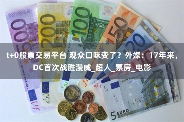 t+0股票交易平台 观众口味变了？外媒：17年来，DC首次战胜漫威_超人_票房_电影