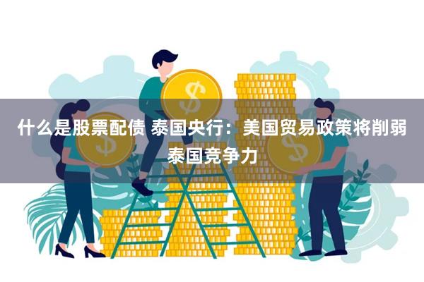 什么是股票配债 泰国央行：美国贸易政策将削弱泰国竞争力