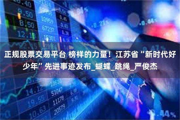 正规股票交易平台 榜样的力量！江苏省“新时代好少年”先进事迹发布_蝴蝶_跳绳_严俊杰