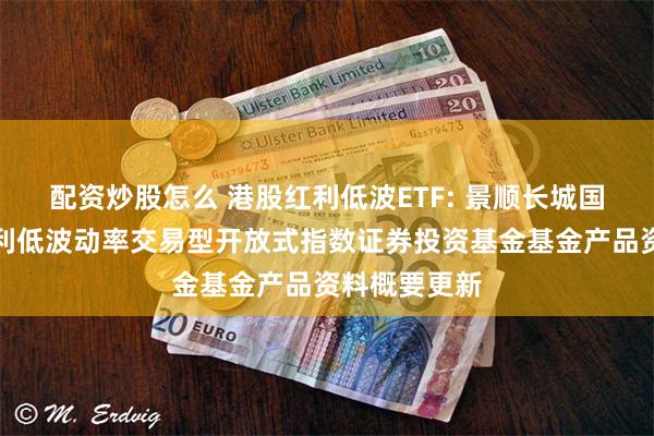 配资炒股怎么 港股红利低波ETF: 景顺长城国证港股通红利低波动率交易型开放式指数证券投资基金基金产品资料概要更新