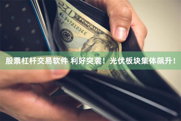 股票杠杆交易软件 利好突袭！光伏板块集体飙升！
