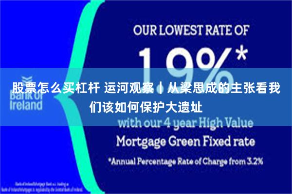 股票怎么买杠杆 运河观察|从梁思成的主张看我们该如何保护大遗址