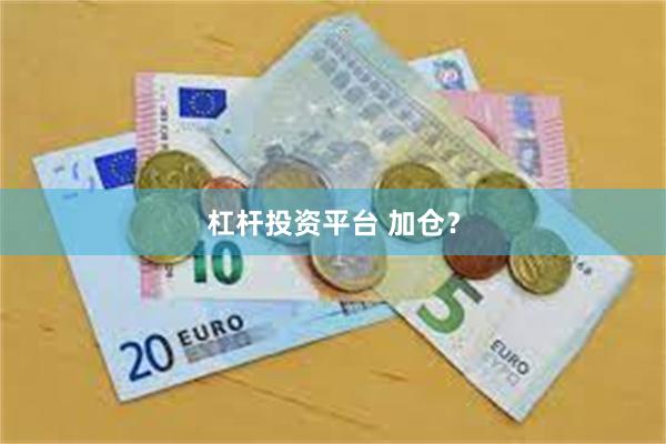 杠杆投资平台 加仓？