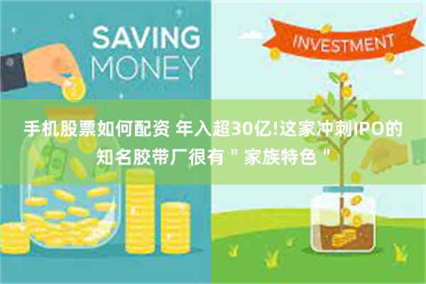 手机股票如何配资 年入超30亿!这家冲刺IPO的知名胶带厂很有＂家族特色＂