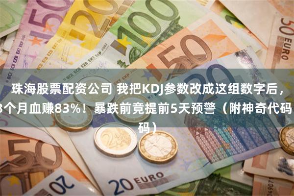珠海股票配资公司 我把KDJ参数改成这组数字后，3个月血赚83%！暴跌前竟提前5天预警（附神奇代码）