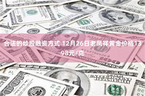 合法的炒股融资方式 12月26日老凤祥黄金价格1398元/克